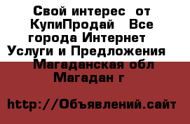 «Свой интерес» от КупиПродай - Все города Интернет » Услуги и Предложения   . Магаданская обл.,Магадан г.